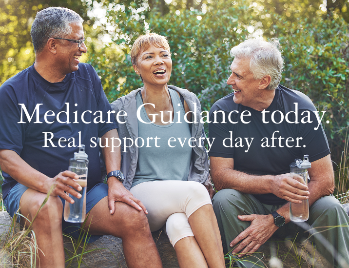 Medicare Guidance Today. Real support every day after.